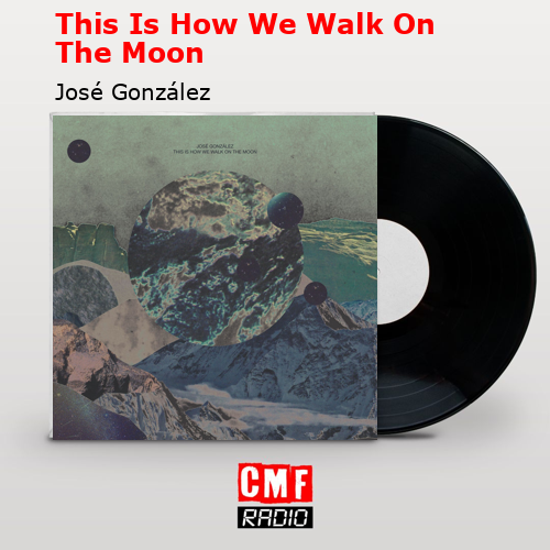 This Is How We Walk On The Moon – José González