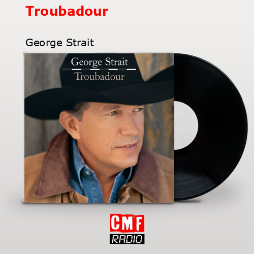 La historia y el significado de la canción 'Troubadour - George Strait