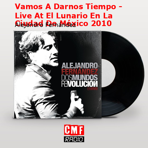 Vamos A Darnos Tiempo – Live At El Lunario En La Ciudad De México 2010 – Alejandro Fernández