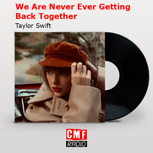 We Are Never Ever Getting Back Together – Taylor Swift