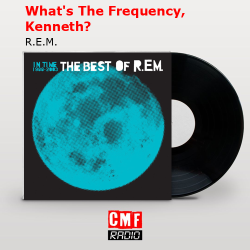 What’s The Frequency, Kenneth? – R.E.M.
