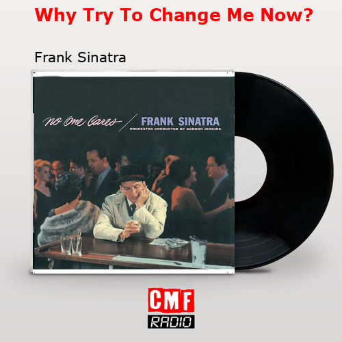 Why Try To Change Me Now? – Frank Sinatra