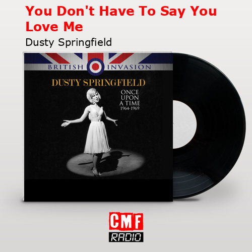 You Don’t Have To Say You Love Me – Dusty Springfield