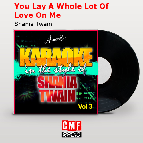 You Lay A Whole Lot Of Love On Me – Shania Twain