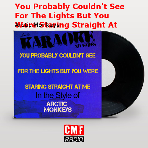 You Probably Couldn’t See For The Lights But You Were Staring Straight At Me – Arctic Monkeys
