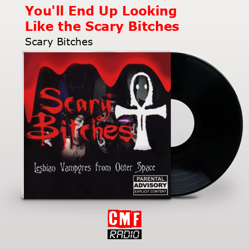 You’ll End Up Looking Like the Scary Bitches – Scary Bitches