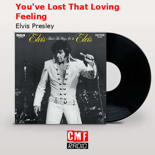 You’ve Lost That Loving Feeling – Elvis Presley