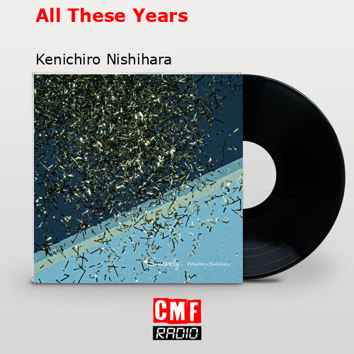 All These Years – Kenichiro Nishihara