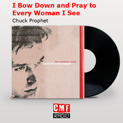 I Bow Down and Pray to Every Woman I See – Chuck Prophet