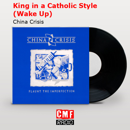 King in a Catholic Style (Wake Up) – China Crisis
