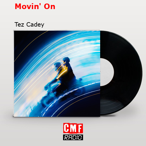 Movin’ On – Tez Cadey