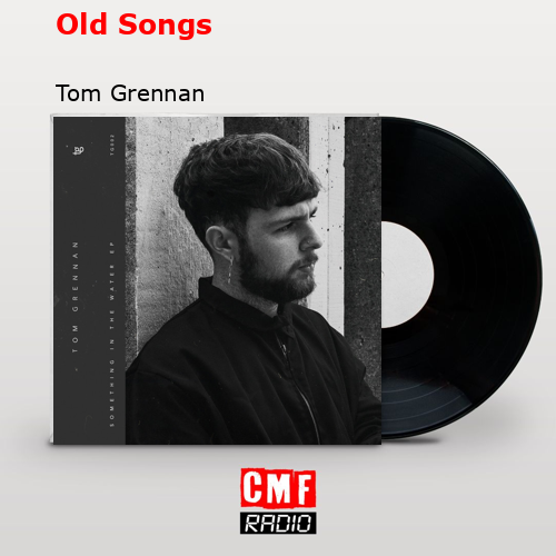 La historia y el significado de la canción 'Old Songs - Tom Grennan