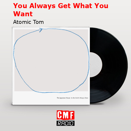 You Always Get What You Want – Atomic Tom