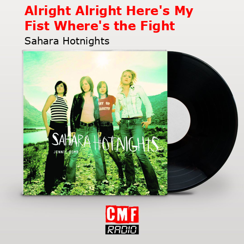Alright Alright Here’s My Fist Where’s the Fight – Sahara Hotnights
