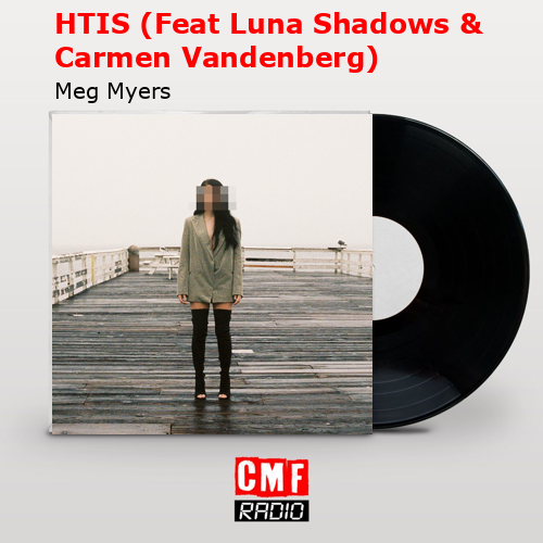 HTIS (Feat Luna Shadows & Carmen Vandenberg) – Meg Myers