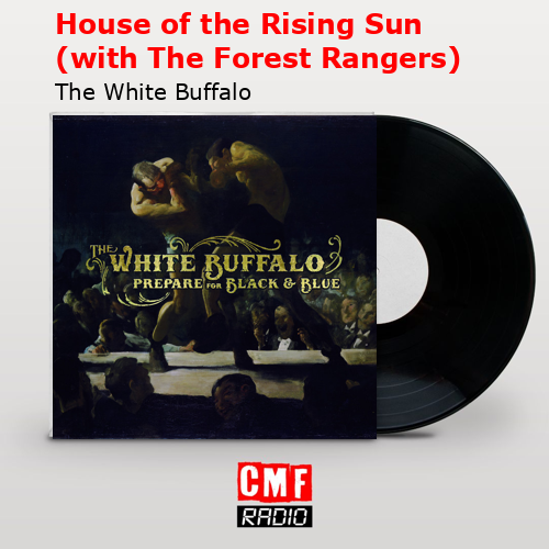 House of the Rising Sun (with The Forest Rangers) – The White Buffalo