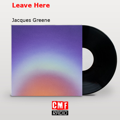 Leave Here – Jacques Greene