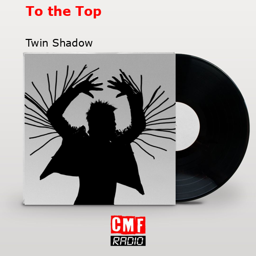 To the Top – Twin Shadow