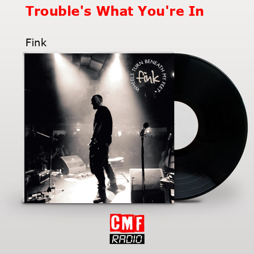 Trouble’s What You’re In – Fink