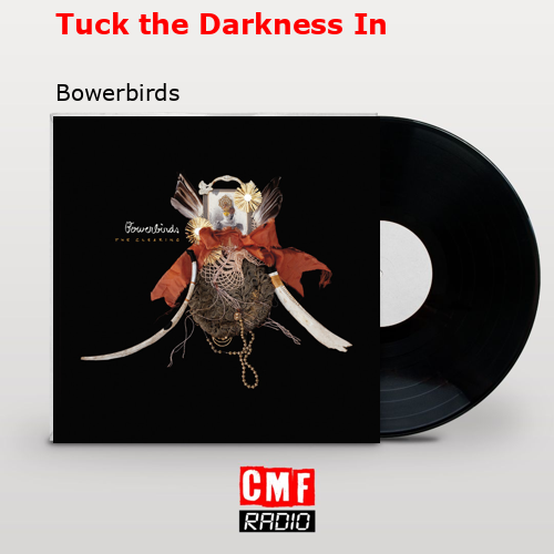 Tuck the Darkness In – Bowerbirds