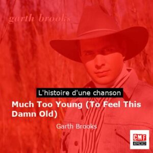 Histoire d'une chanson Much Too Young (To Feel This Damn Old) - Garth Brooks