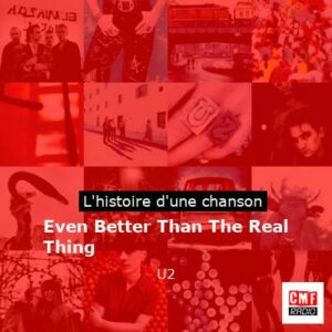 Histoire d'une chanson Even Better Than The Real Thing - U2