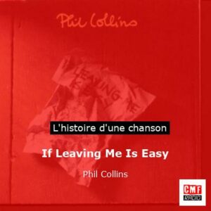 Histoire d'une chanson If Leaving Me Is Easy  - Phil Collins