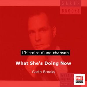 Histoire d'une chanson What She's Doing Now - Garth Brooks