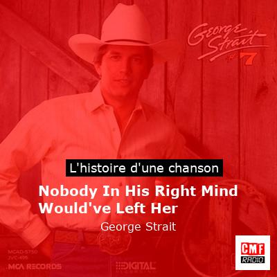 Histoire d'une chanson Nobody In His Right Mind Would've Left Her - George Strait