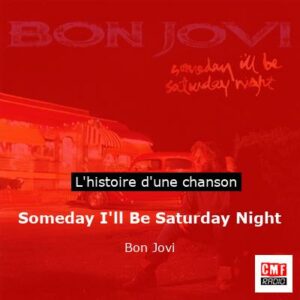 Histoire d'une chanson Someday I'll Be Saturday Night - Bon Jovi
