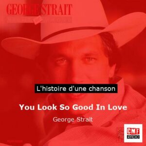 Histoire d'une chanson You Look So Good In Love - George Strait