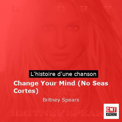 Histoire d'une chanson Change Your Mind (No Seas Cortes) - Britney Spears