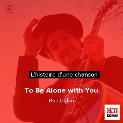 Histoire d'une chanson To Be Alone with You - Bob Dylan