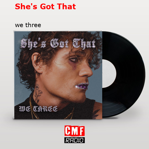 She’s Got That – we three