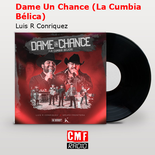 Dame Un Chance (La Cumbia Bélica) – Luis R Conriquez