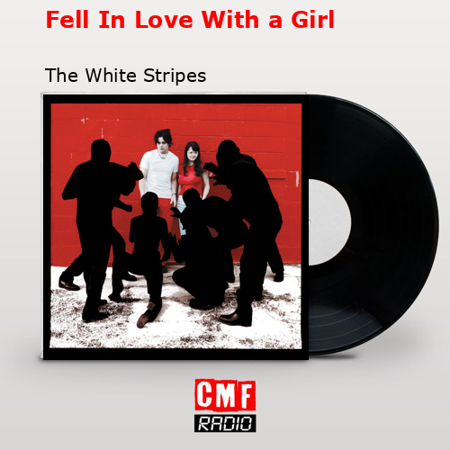 Fell In Love With a Girl – The White Stripes