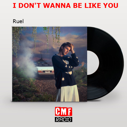 I DON’T WANNA BE LIKE YOU – Ruel