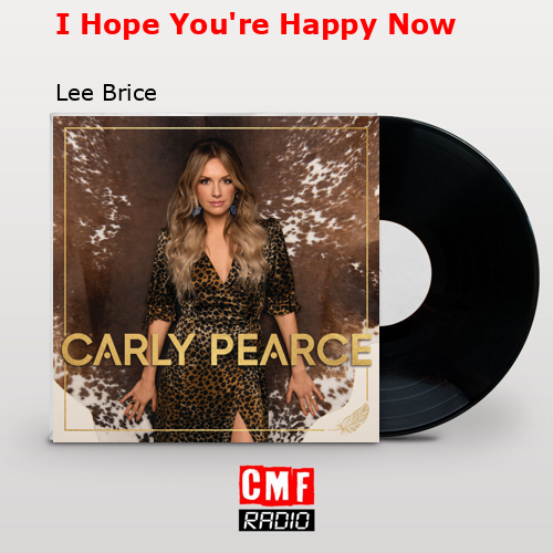 I Hope You’re Happy Now – Lee Brice