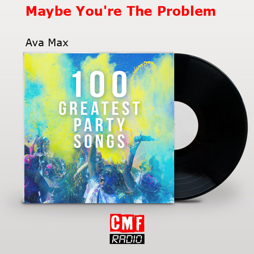 Maybe You’re The Problem – Ava Max