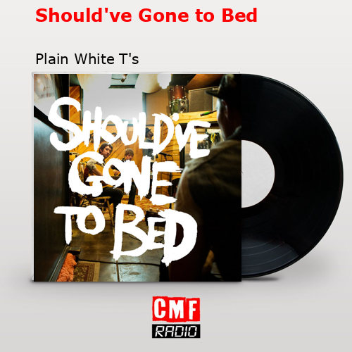 Should’ve Gone to Bed – Plain White T’s