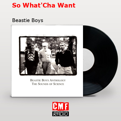 So What’Cha Want – Beastie Boys
