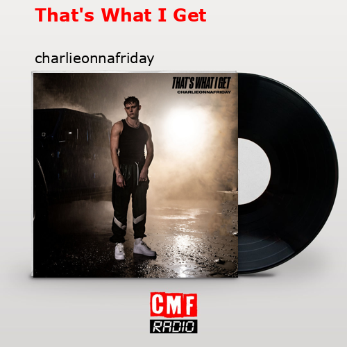 That’s What I Get – charlieonnafriday