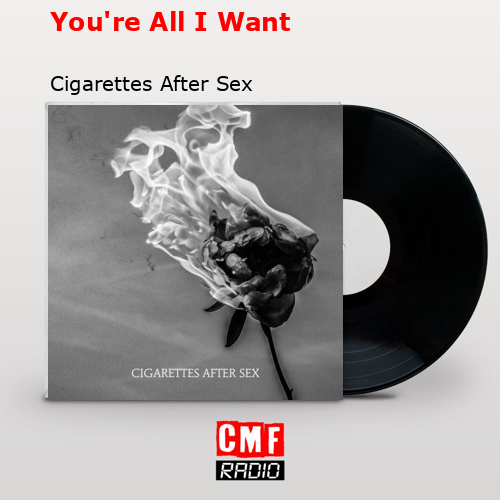 You’re All I Want – Cigarettes After Sex